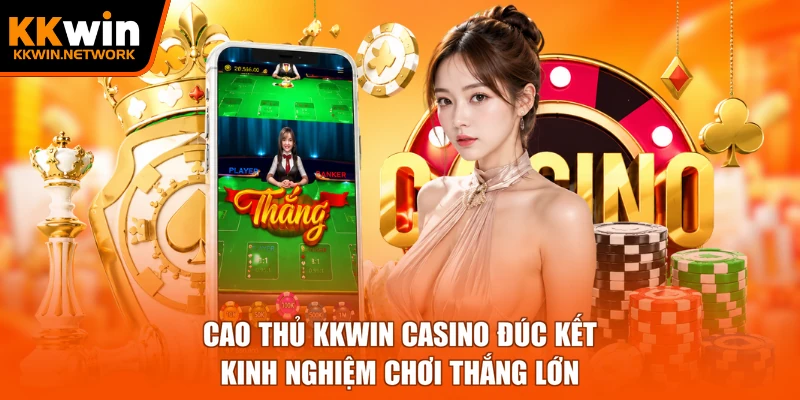 Cao thủ KKWIN casino đúc kết kinh nghiệm chơi thắng lớn