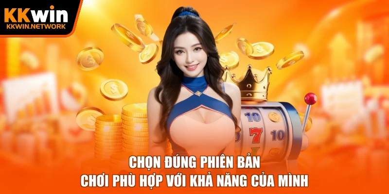Chọn đúng phiên bản chơi phù hợp với khả năng của mình