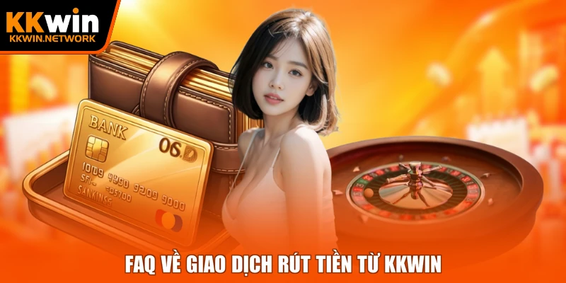 FAQ về giao dịch rút tiền từ KKWIN