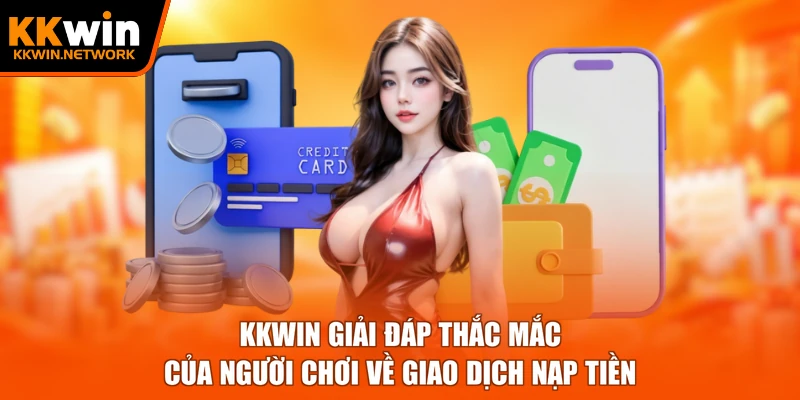 KKWIN giải đáp thắc mắc của người chơi về giao dịch nạp tiền