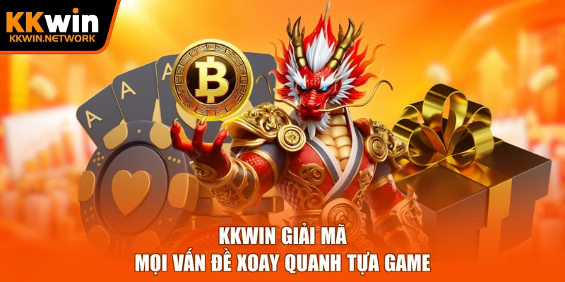KKWIN giải mã mọi vấn đề xoay quanh tựa game