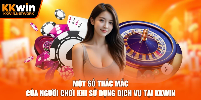 Một số thắc mắc của người chơi khi sử dụng dịch vụ tại KKWIN