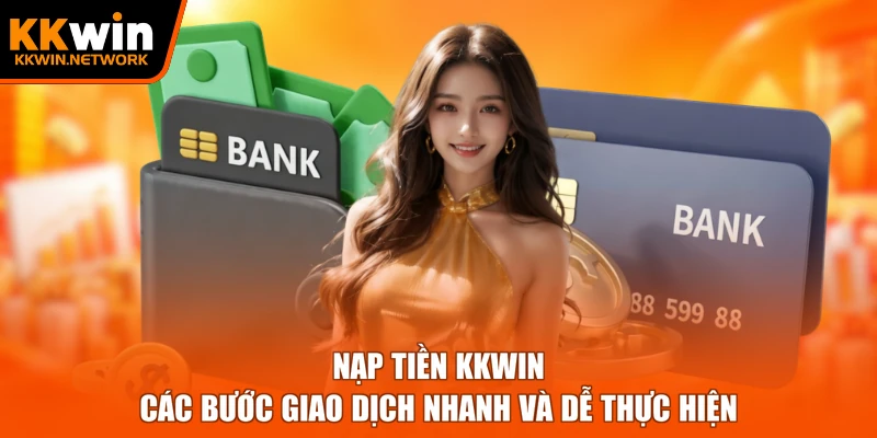 Nạp Tiền KKWIN - Các Bước Giao Dịch Nhanh Và Dễ Thực Hiện