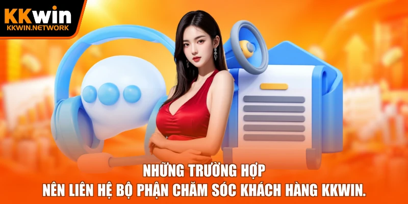 Những trường hợp nên liên hệ bộ phận chăm sóc khách hàng KKWIN.