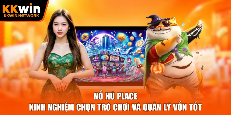Nổ Hũ Place - Kinh Nghiệm Chọn Trò Chơi Và Quản Lý Vốn Tốt