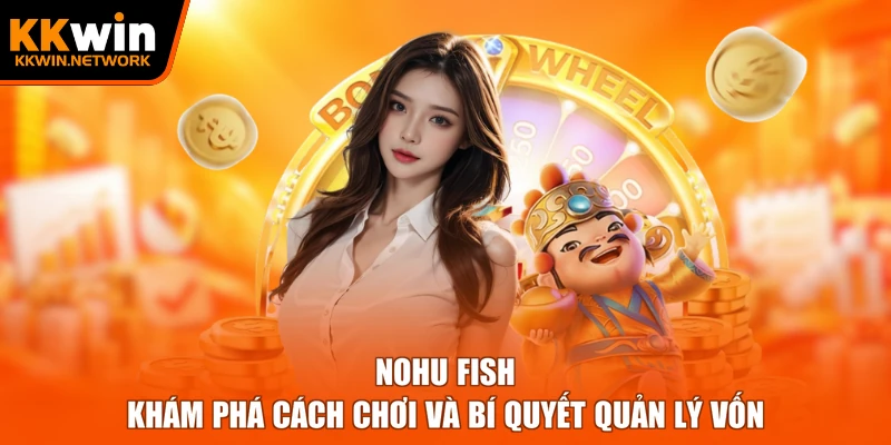Nohu Fish – Khám Phá Cách Chơi Và Bí Quyết Quản Lý Vốn